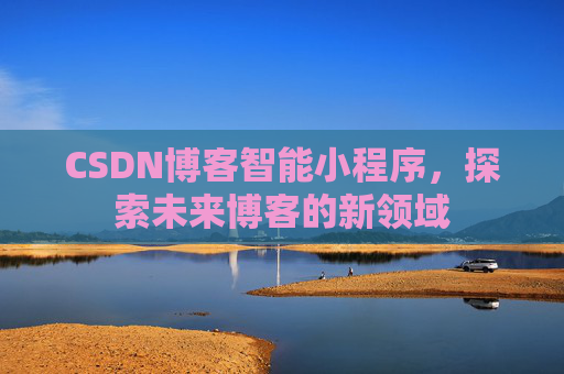 CSDN博客智能小程序，探索未来博客的新领域